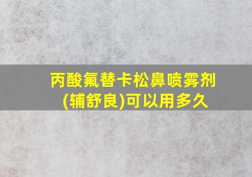 丙酸氟替卡松鼻喷雾剂 (辅舒良)可以用多久